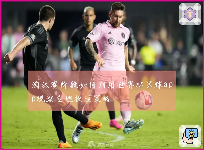 淘汰赛阶段如何利用世界杯买球app规划合理投注策略